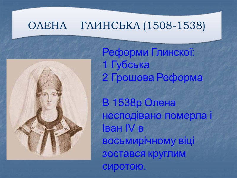 ОЛЕНА    ГЛИНСЬКА (1508-1538) Реформи Глинскої: 1 Губська 2 Грошова Реформа 